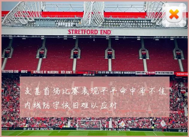 麦基首场比赛表现平平命中率不佳内线防守依旧难以应对