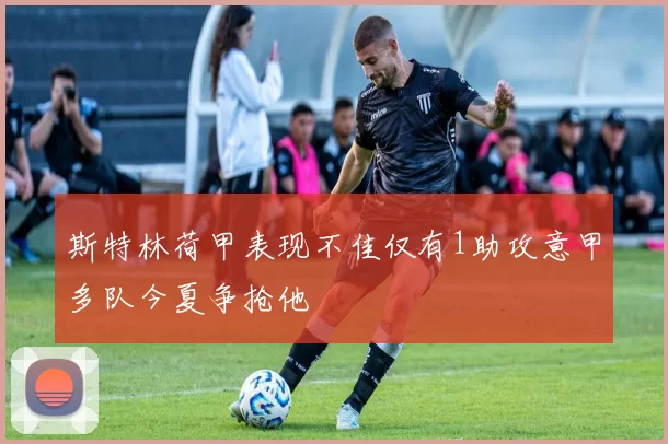 斯特林荷甲表现不佳仅有1助攻意甲多队今夏争抢他