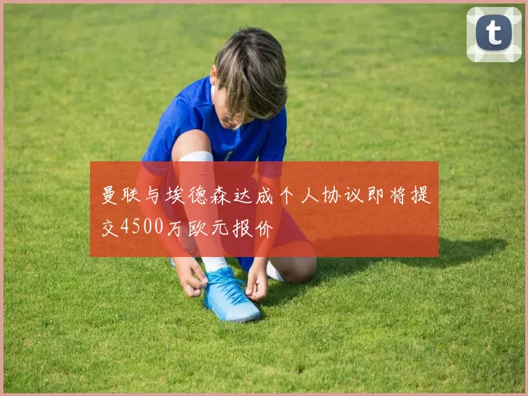 曼联与埃德森达成个人协议即将提交4500万欧元报价